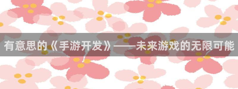 摩根娱乐是个什么平台啊多少钱：有意思的《手游开发》——未来游