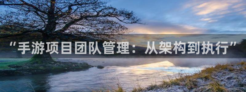 摩根娱乐注册：“手游项目团队管理：从架构到执行”